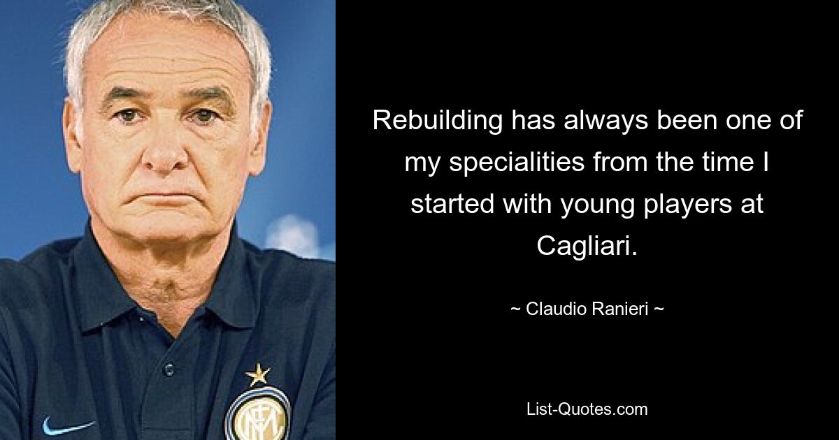 Rebuilding has always been one of my specialities from the time I started with young players at Cagliari. — © Claudio Ranieri