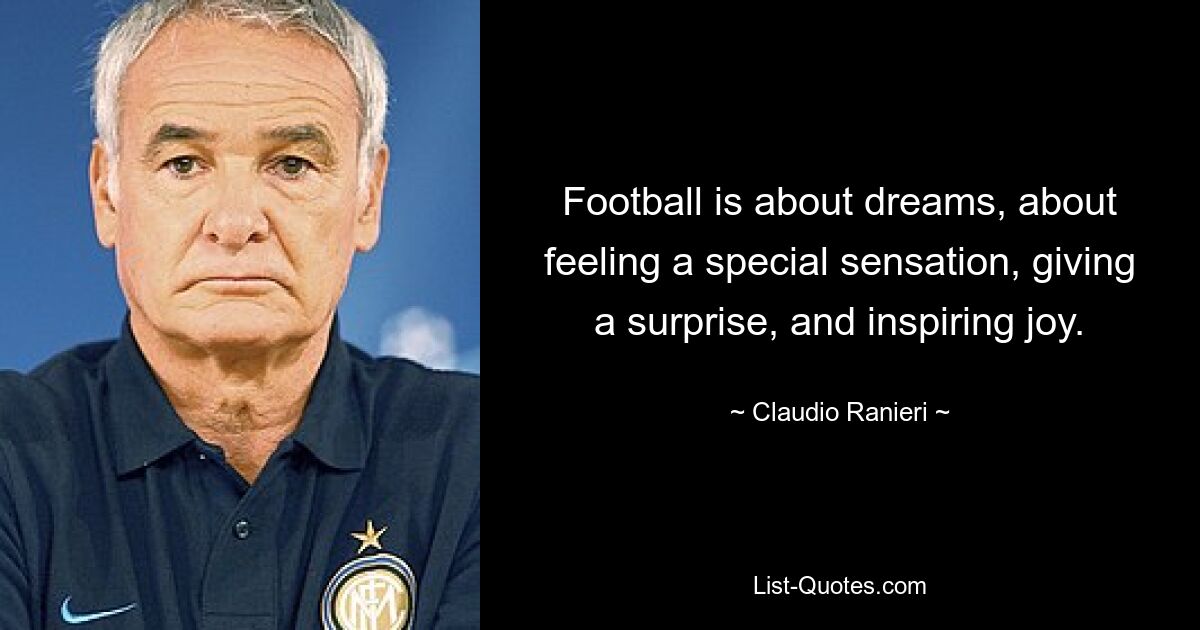 Football is about dreams, about feeling a special sensation, giving a surprise, and inspiring joy. — © Claudio Ranieri