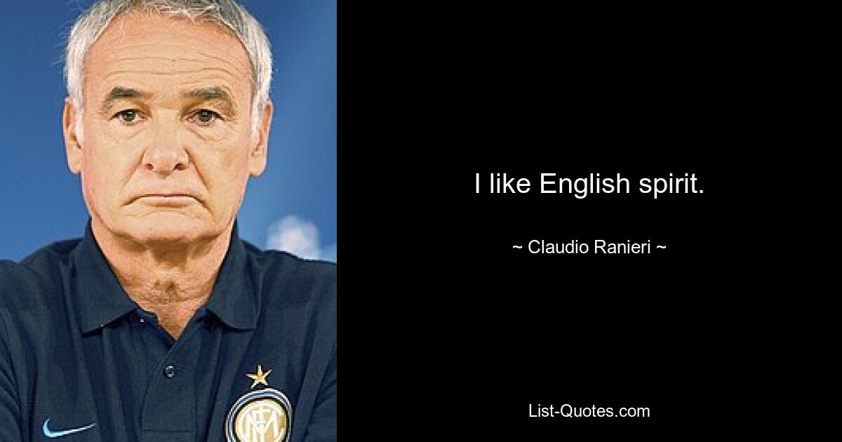 I like English spirit. — © Claudio Ranieri