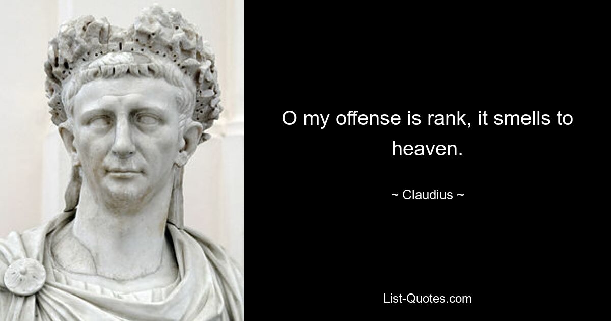 O my offense is rank, it smells to heaven. — © Claudius