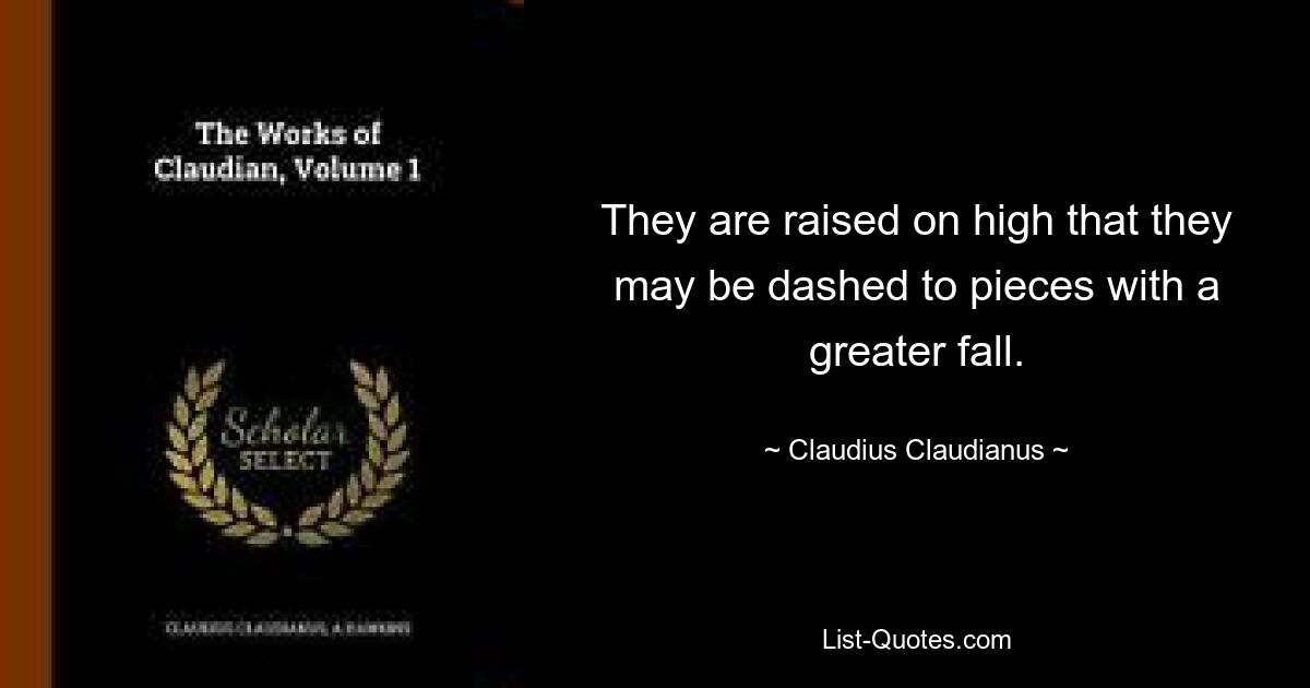 They are raised on high that they may be dashed to pieces with a greater fall. — © Claudius Claudianus