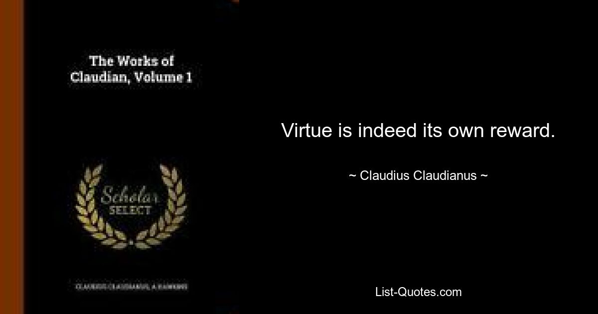 Virtue is indeed its own reward. — © Claudius Claudianus