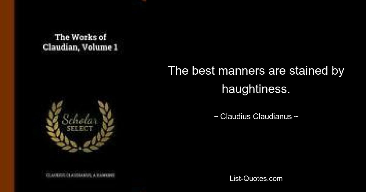 The best manners are stained by haughtiness. — © Claudius Claudianus