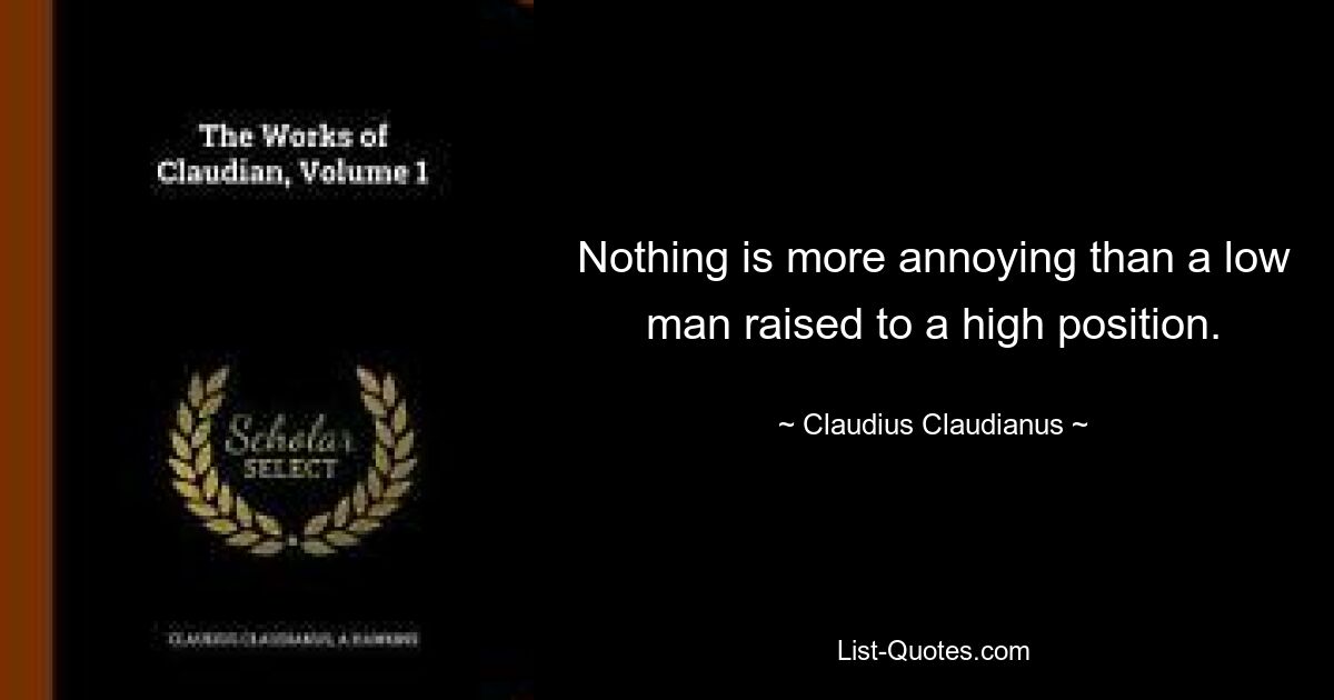 Nothing is more annoying than a low man raised to a high position. — © Claudius Claudianus