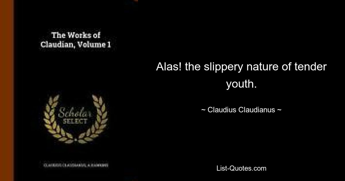 Alas! the slippery nature of tender youth. — © Claudius Claudianus