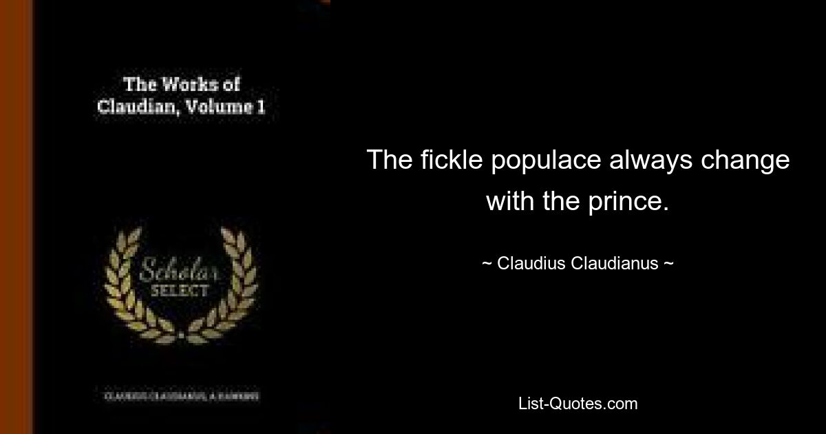 The fickle populace always change with the prince. — © Claudius Claudianus