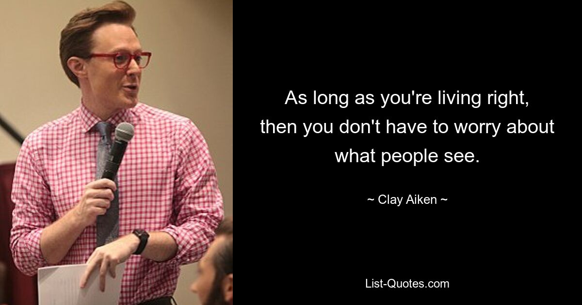 As long as you're living right, then you don't have to worry about what people see. — © Clay Aiken