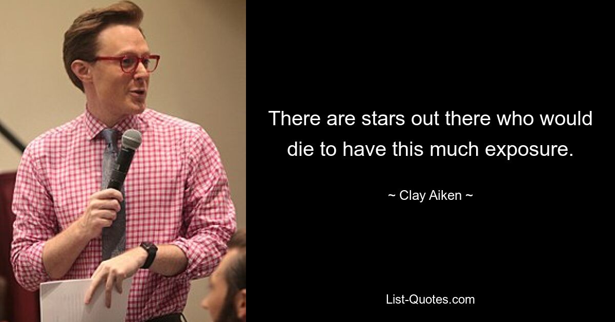 There are stars out there who would die to have this much exposure. — © Clay Aiken