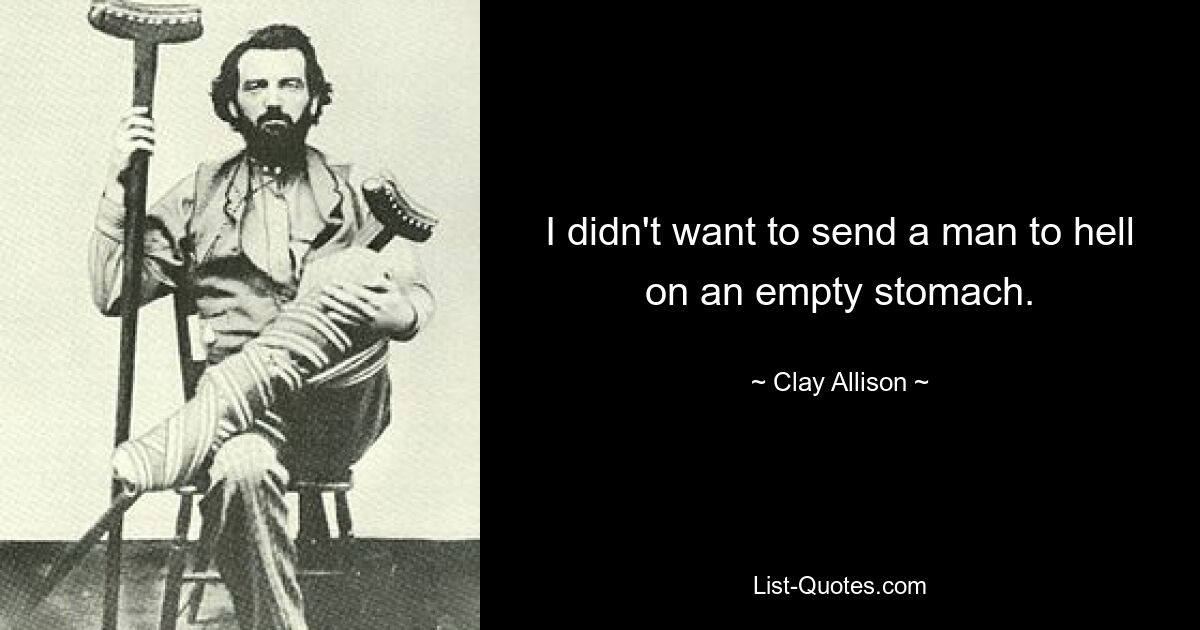 I didn't want to send a man to hell on an empty stomach. — © Clay Allison