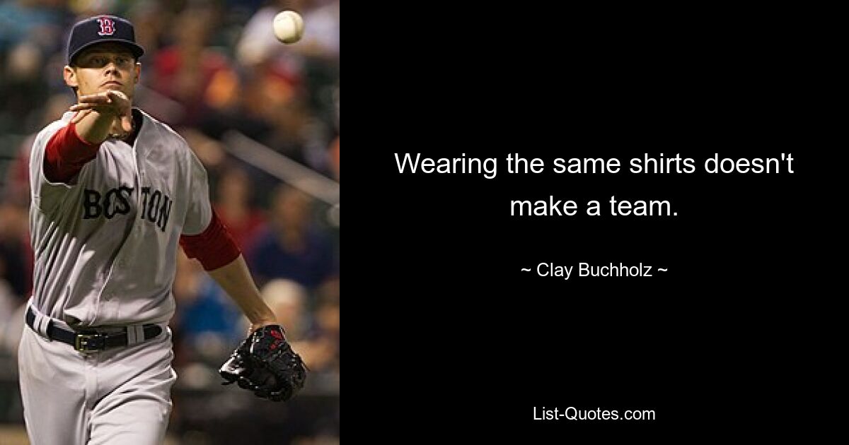 Wearing the same shirts doesn't make a team. — © Clay Buchholz