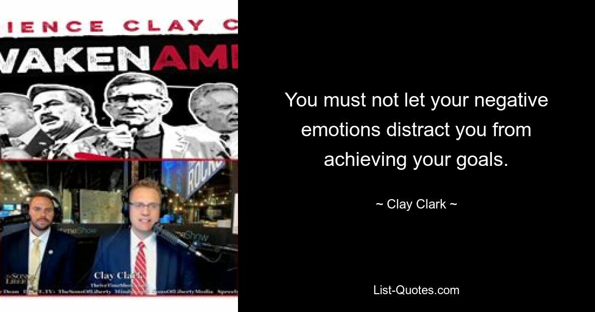 You must not let your negative emotions distract you from achieving your goals. — © Clay Clark