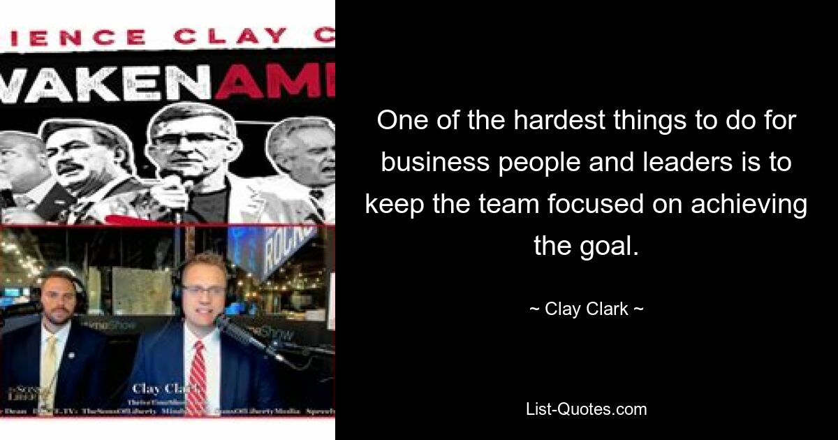 One of the hardest things to do for business people and leaders is to keep the team focused on achieving the goal. — © Clay Clark