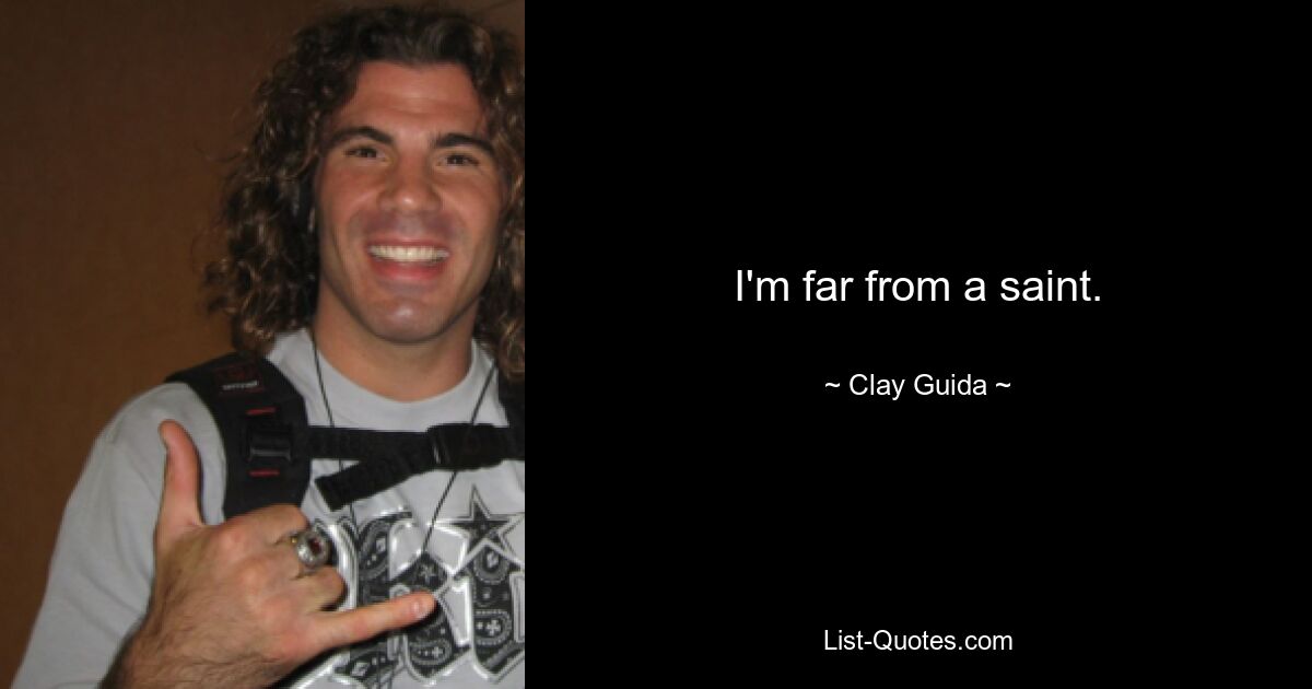 I'm far from a saint. — © Clay Guida