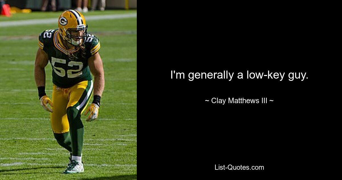 I'm generally a low-key guy. — © Clay Matthews III