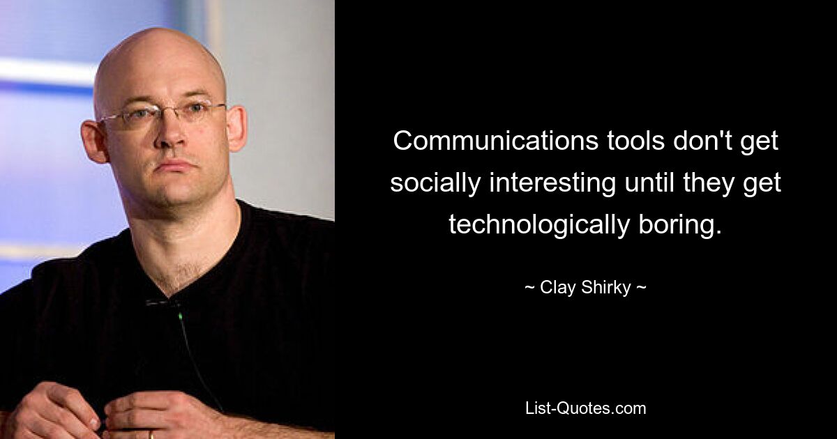 Communications tools don't get socially interesting until they get technologically boring. — © Clay Shirky