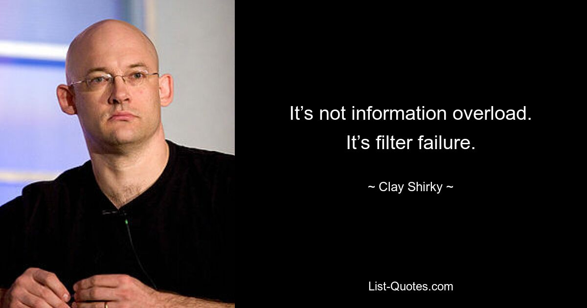 It’s not information overload. It’s filter failure. — © Clay Shirky