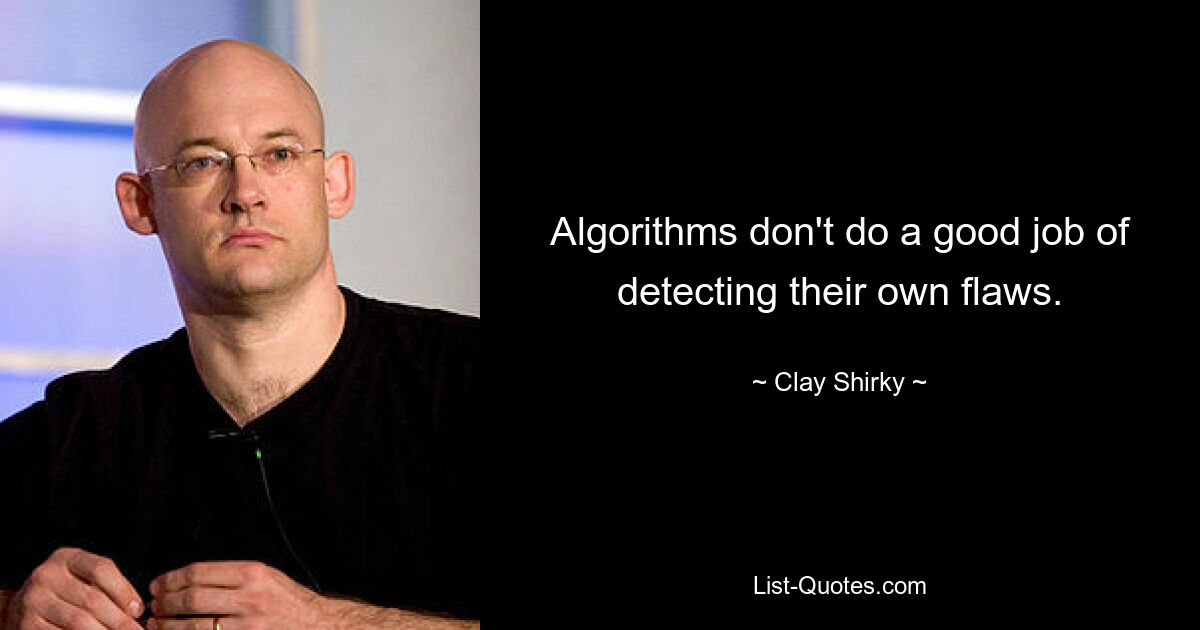 Algorithms don't do a good job of detecting their own flaws. — © Clay Shirky