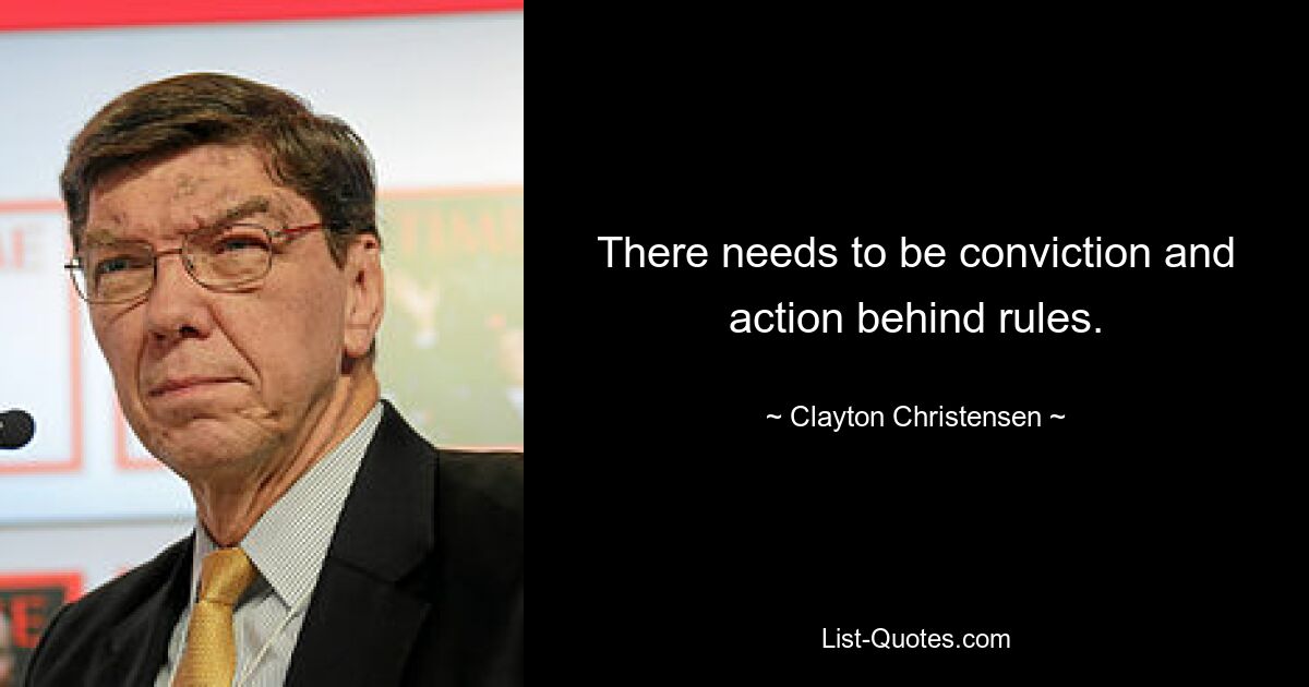 There needs to be conviction and action behind rules. — © Clayton Christensen