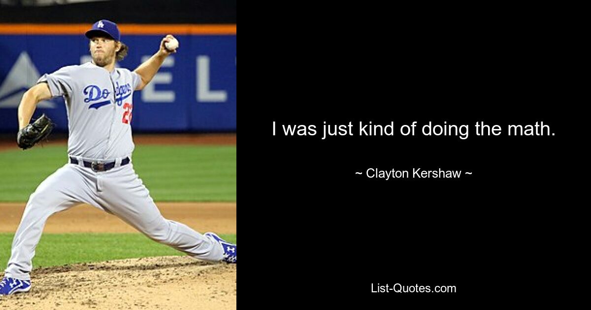 I was just kind of doing the math. — © Clayton Kershaw