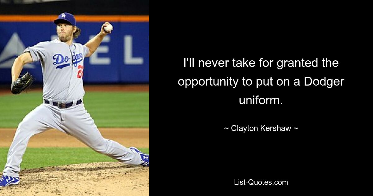 I'll never take for granted the opportunity to put on a Dodger uniform. — © Clayton Kershaw