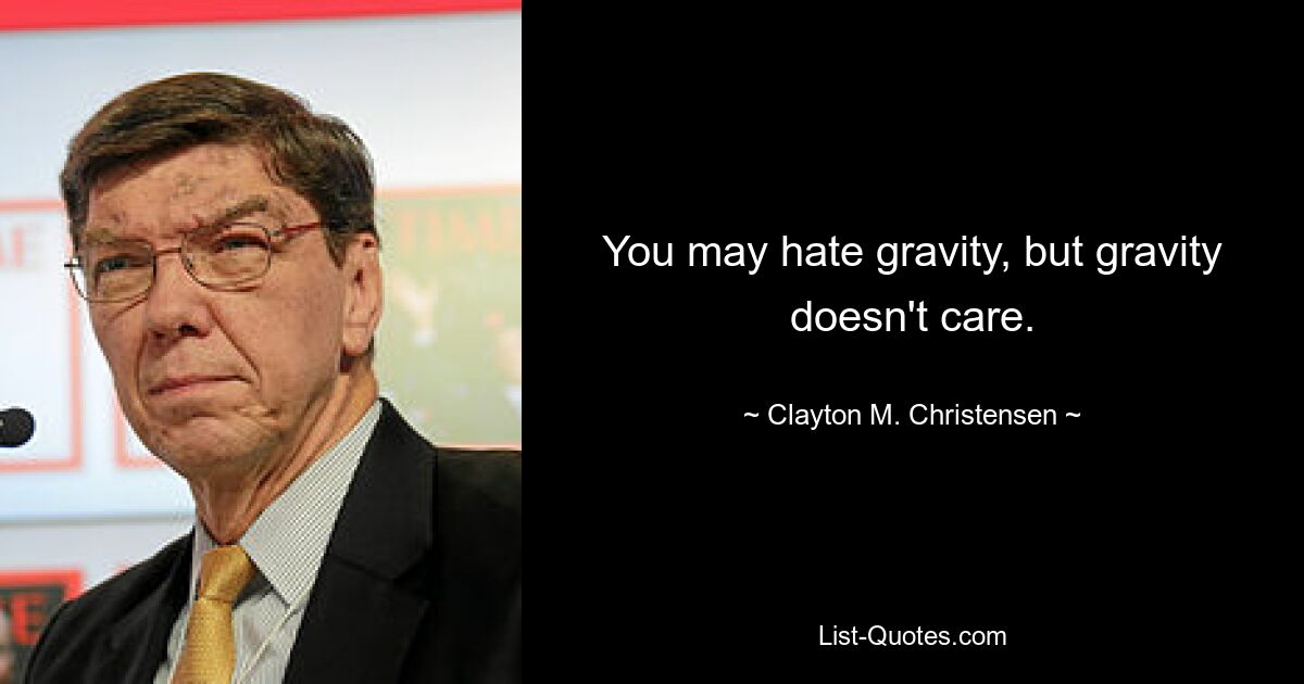 You may hate gravity, but gravity doesn't care. — © Clayton M. Christensen