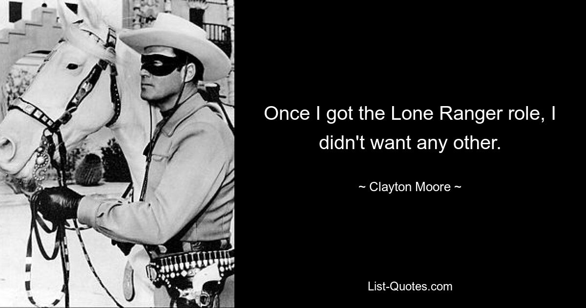 Once I got the Lone Ranger role, I didn't want any other. — © Clayton Moore