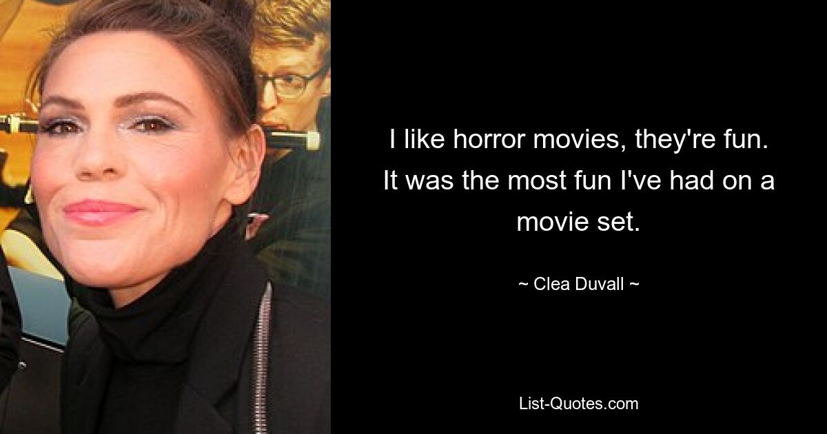 I like horror movies, they're fun. It was the most fun I've had on a movie set. — © Clea Duvall