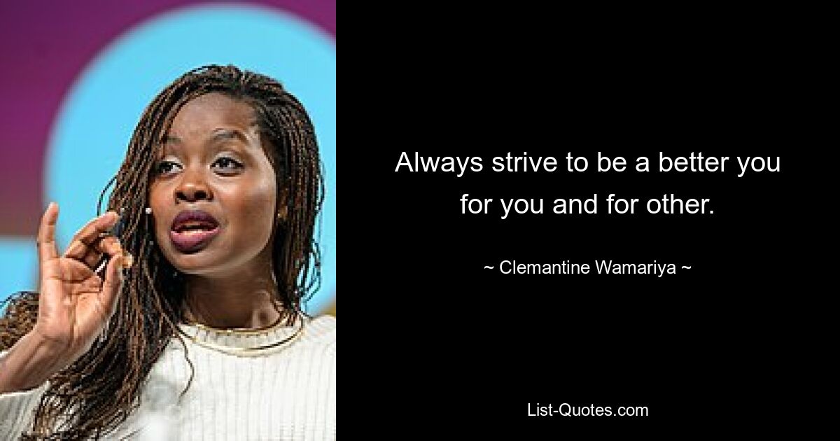 Always strive to be a better you for you and for other. — © Clemantine Wamariya