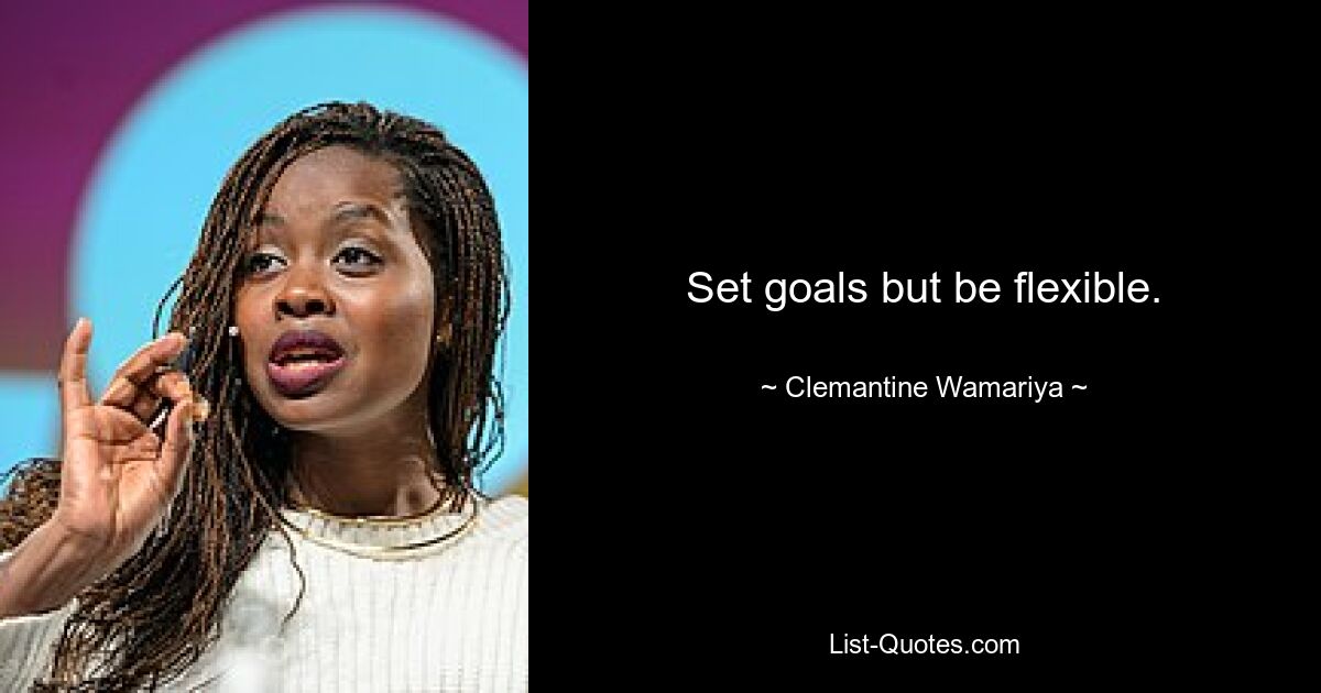 Set goals but be flexible. — © Clemantine Wamariya