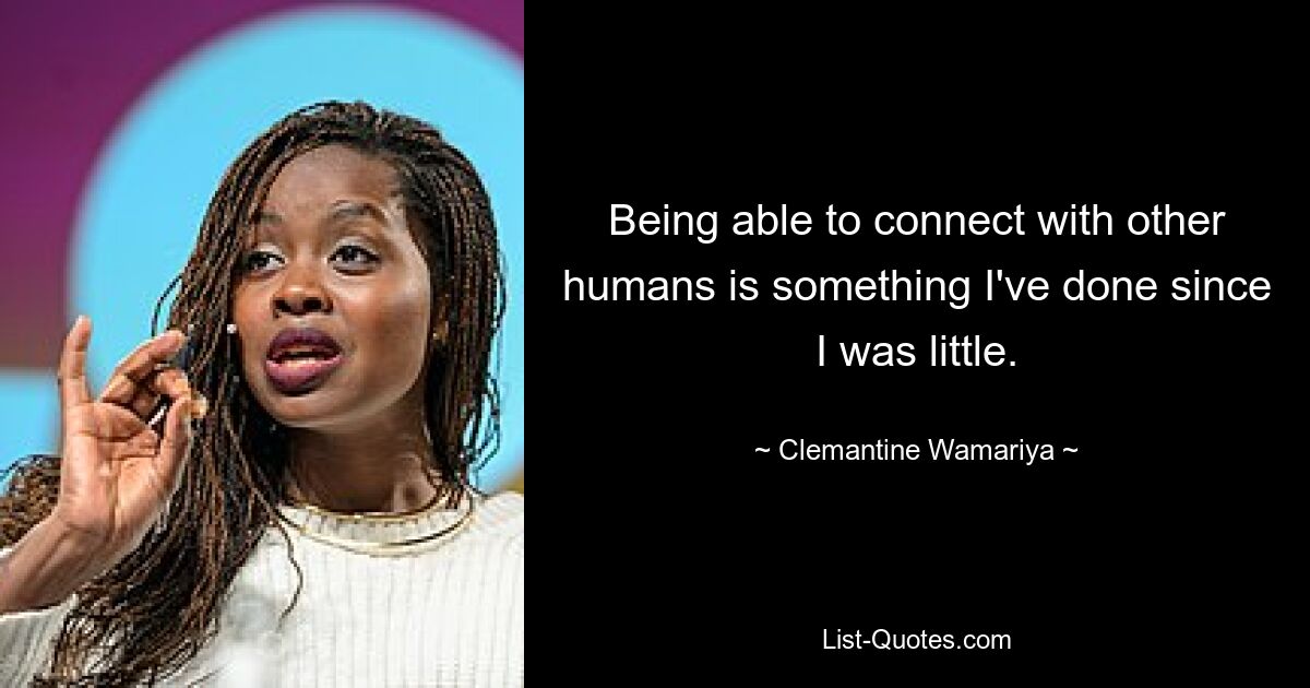 Being able to connect with other humans is something I've done since I was little. — © Clemantine Wamariya