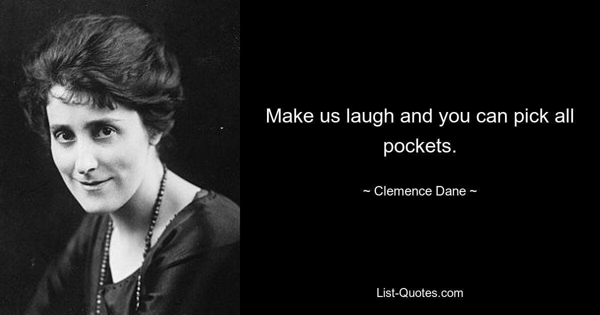 Make us laugh and you can pick all pockets. — © Clemence Dane