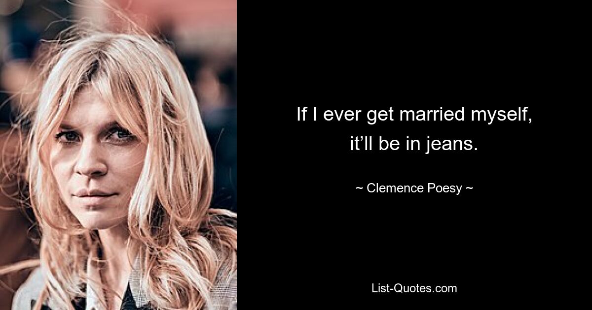 If I ever get married myself, it’ll be in jeans. — © Clemence Poesy