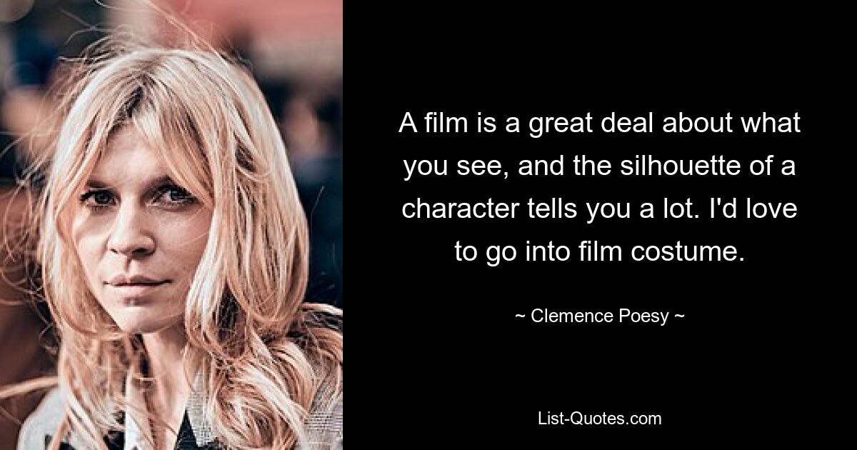 A film is a great deal about what you see, and the silhouette of a character tells you a lot. I'd love to go into film costume. — © Clemence Poesy