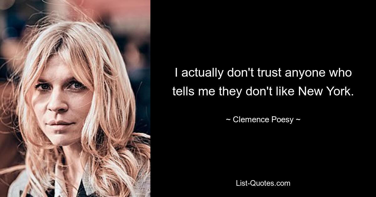 I actually don't trust anyone who tells me they don't like New York. — © Clemence Poesy