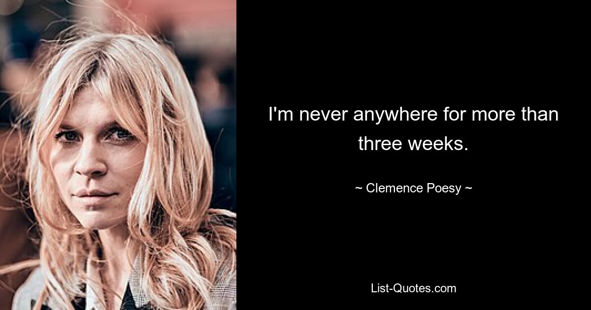 I'm never anywhere for more than three weeks. — © Clemence Poesy