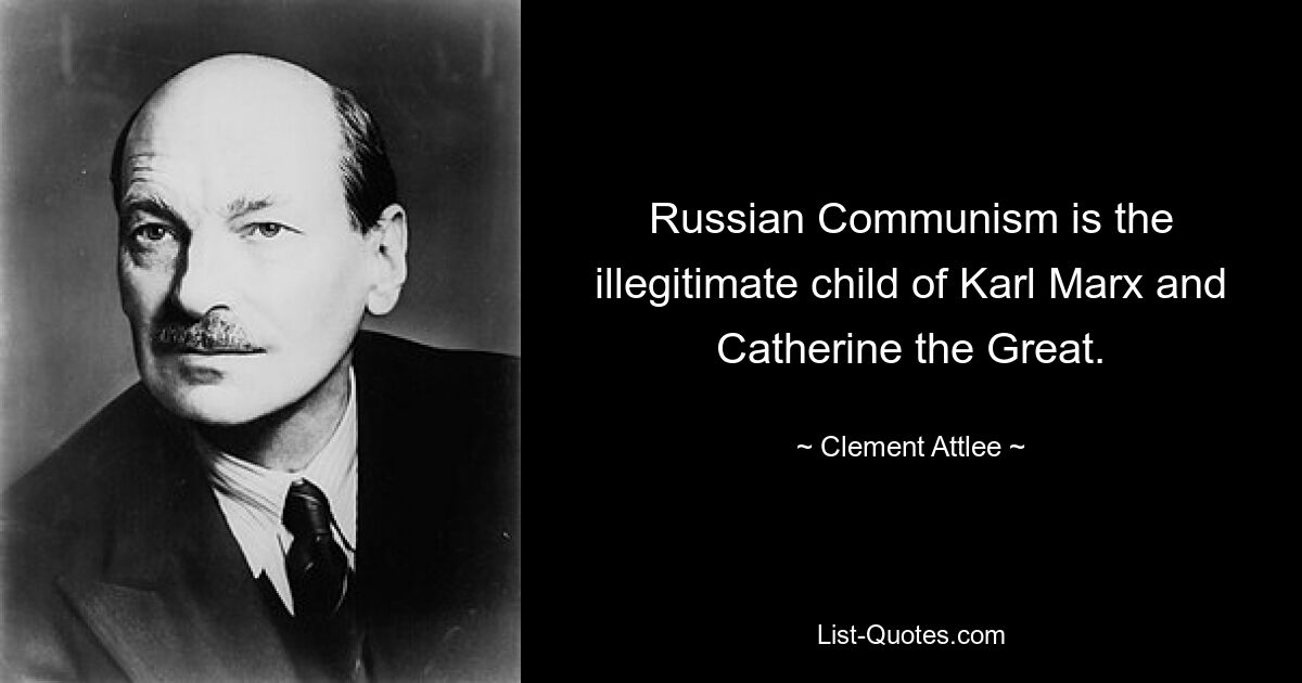 Russian Communism is the illegitimate child of Karl Marx and Catherine the Great. — © Clement Attlee