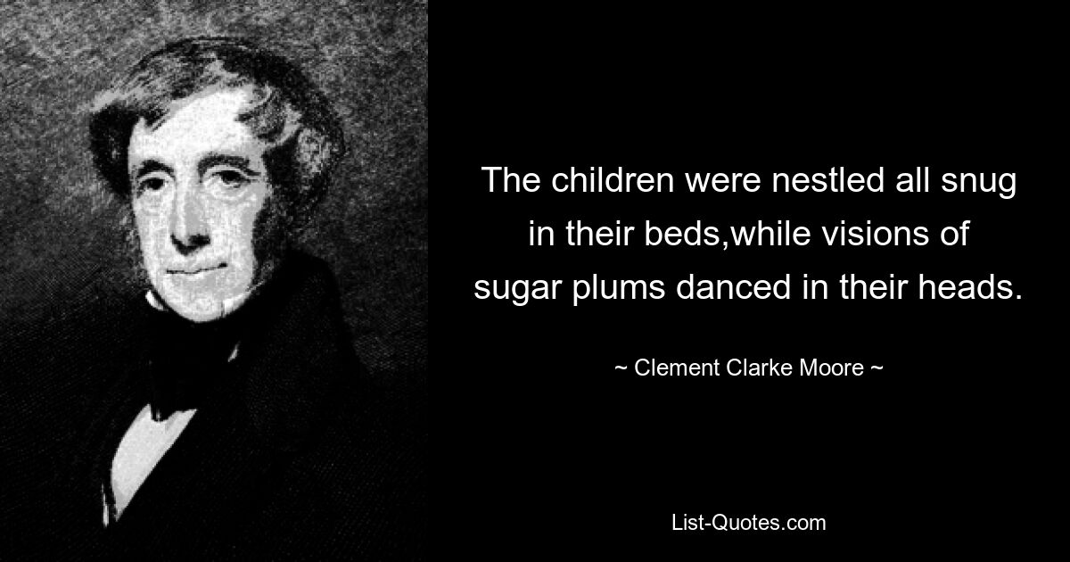 The children were nestled all snug in their beds,while visions of sugar plums danced in their heads. — © Clement Clarke Moore