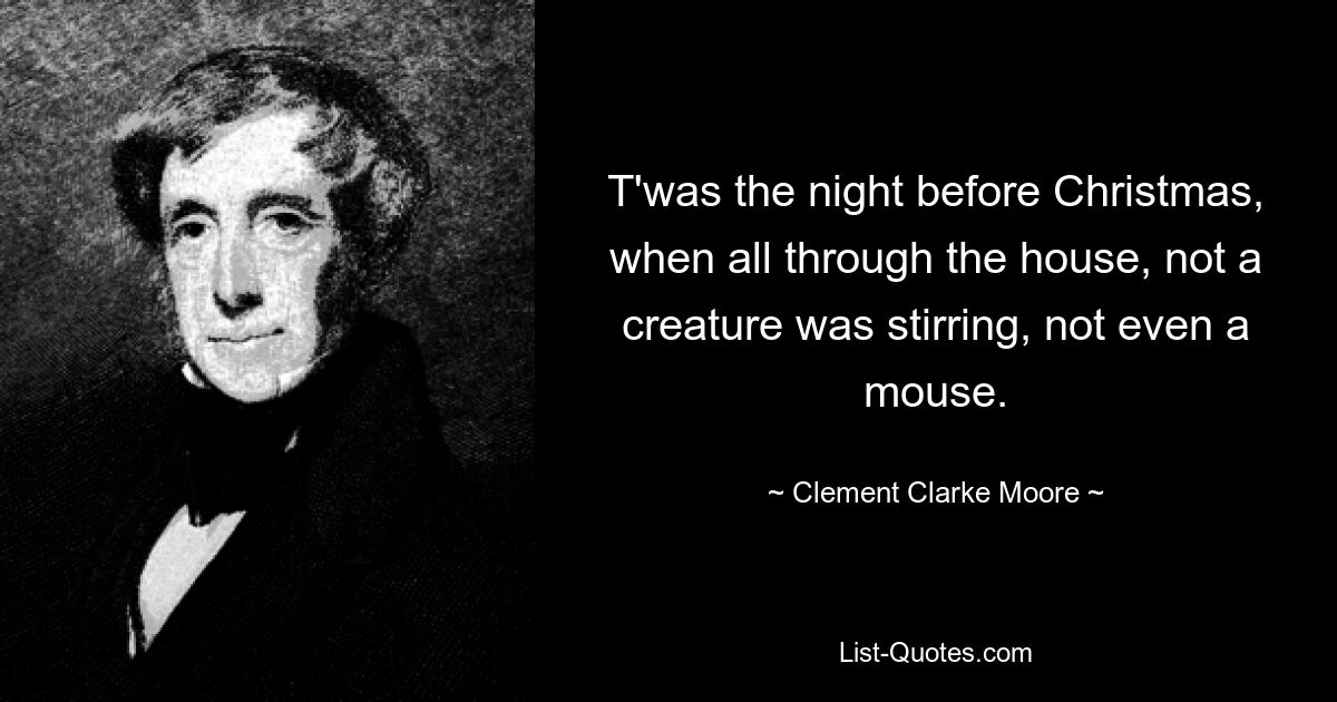 T'was the night before Christmas, when all through the house, not a creature was stirring, not even a mouse. — © Clement Clarke Moore