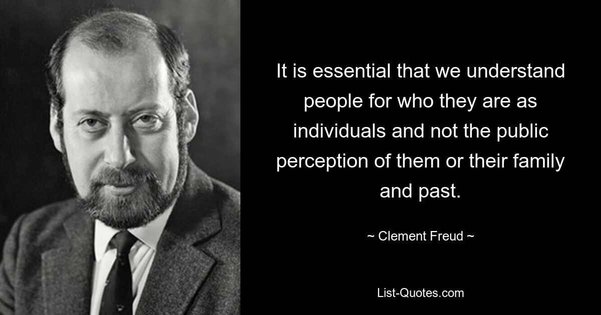 Очень важно, чтобы мы понимали людей такими, какие они есть как личности, а не общественное восприятие их самих, их семьи и прошлого. — © Клемент Фрейд
