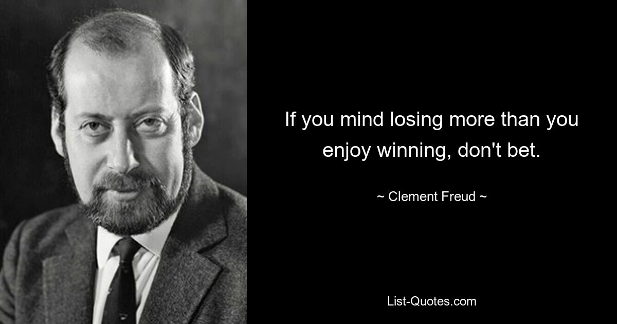 If you mind losing more than you enjoy winning, don't bet. — © Clement Freud