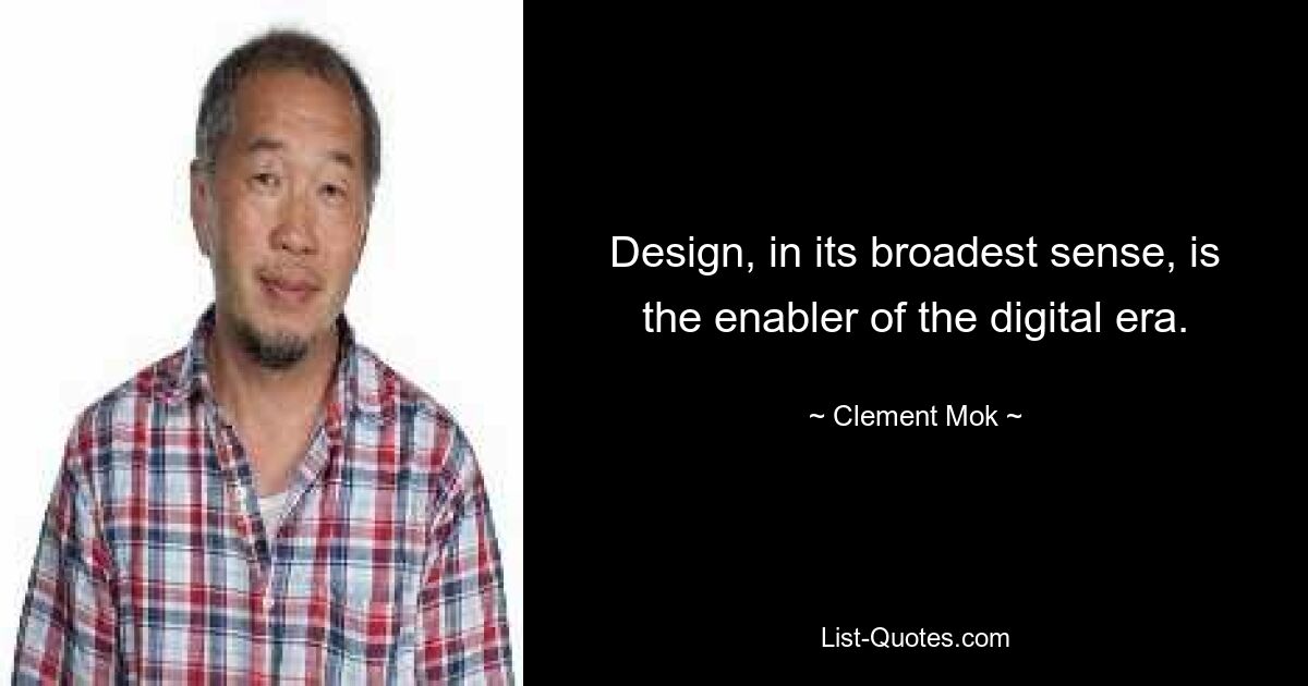 Design, in its broadest sense, is the enabler of the digital era. — © Clement Mok