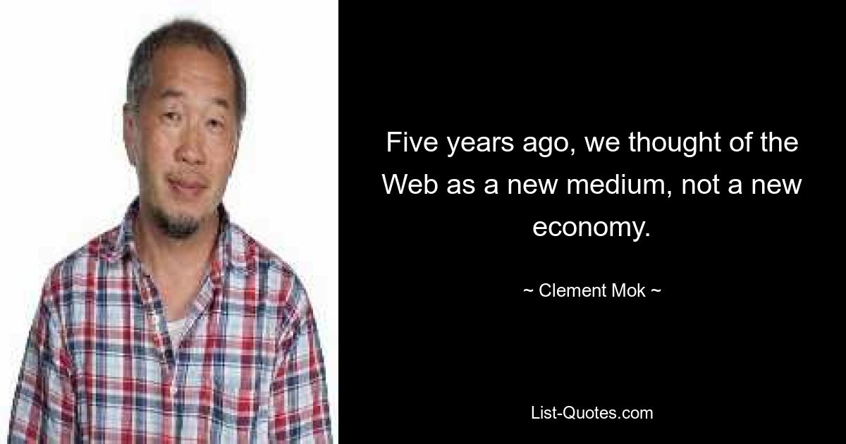 Five years ago, we thought of the Web as a new medium, not a new economy. — © Clement Mok