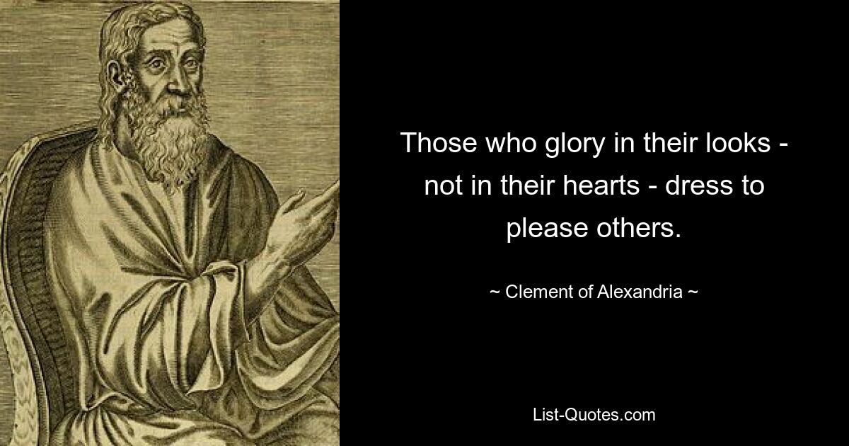 Those who glory in their looks - not in their hearts - dress to please others. — © Clement of Alexandria