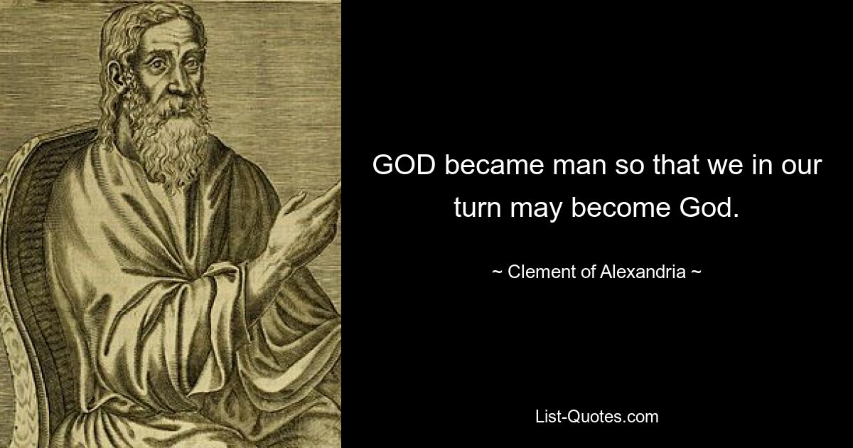 GOD became man so that we in our turn may become God. — © Clement of Alexandria