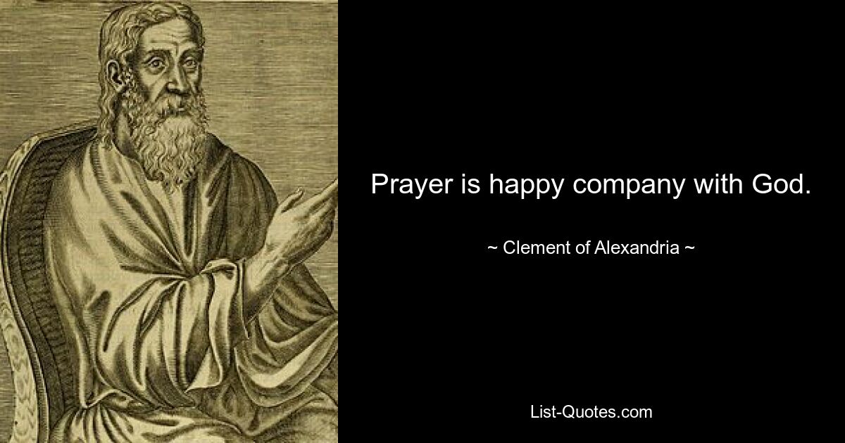 Prayer is happy company with God. — © Clement of Alexandria