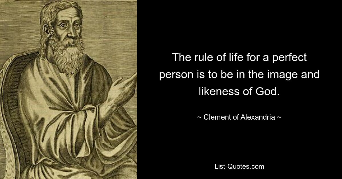 The rule of life for a perfect person is to be in the image and likeness of God. — © Clement of Alexandria