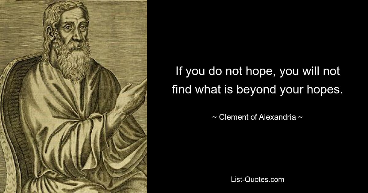 If you do not hope, you will not find what is beyond your hopes. — © Clement of Alexandria