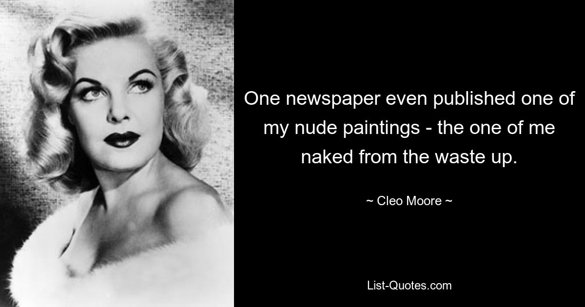 One newspaper even published one of my nude paintings - the one of me naked from the waste up. — © Cleo Moore