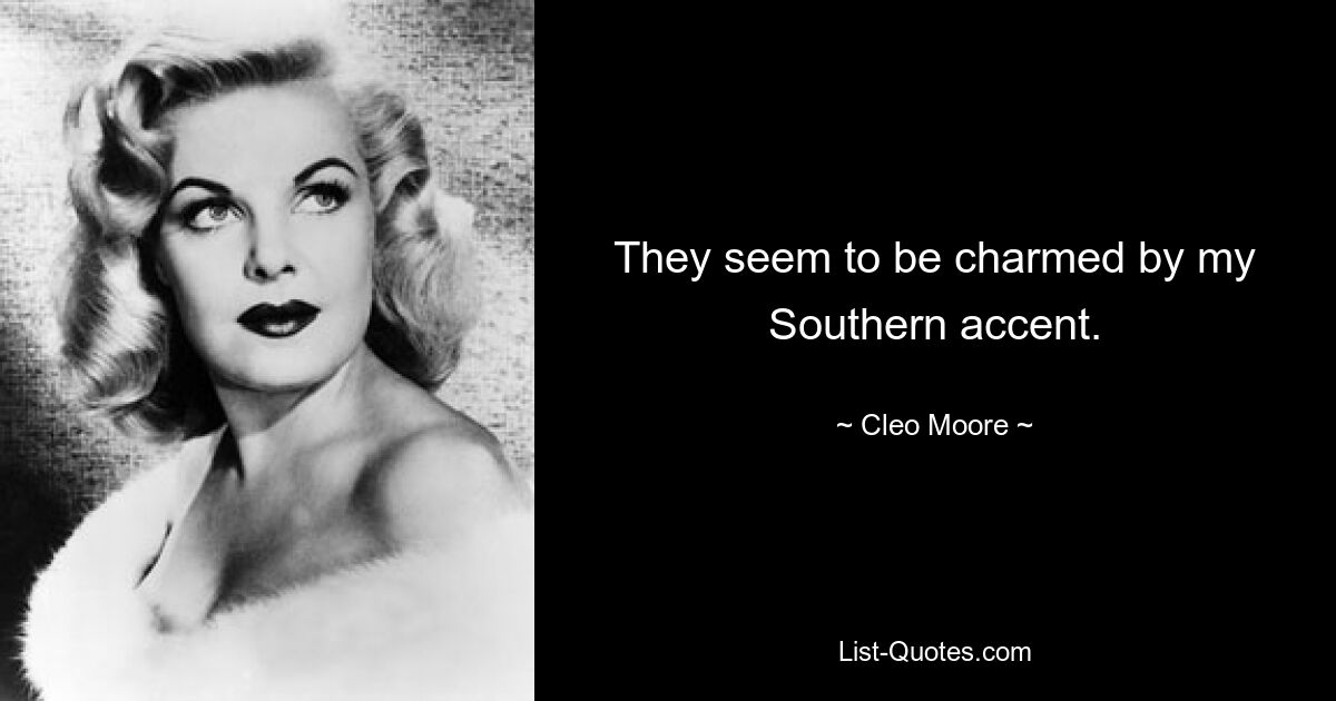 They seem to be charmed by my Southern accent. — © Cleo Moore