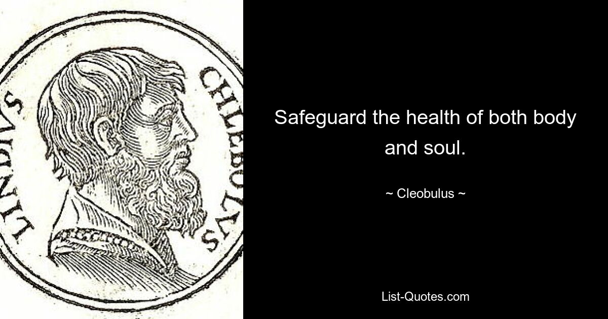 Safeguard the health of both body and soul. — © Cleobulus